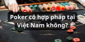 Poker có hợp pháp tại Việt Nam không